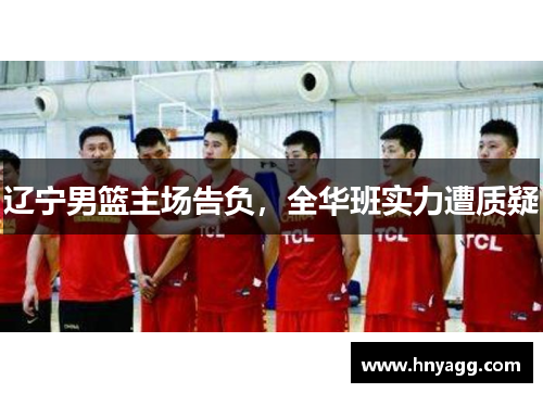 辽宁男篮主场告负，全华班实力遭质疑