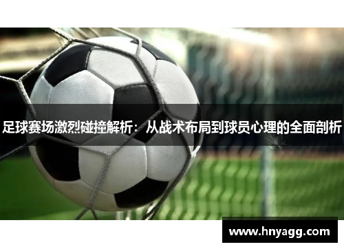 足球赛场激烈碰撞解析：从战术布局到球员心理的全面剖析