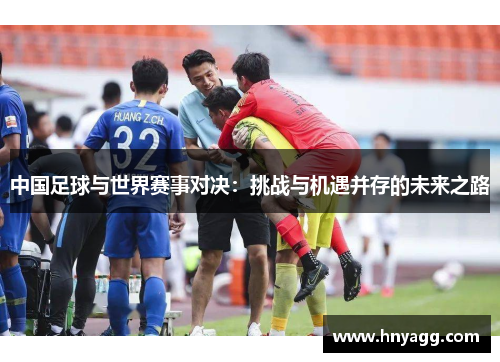 中国足球与世界赛事对决：挑战与机遇并存的未来之路
