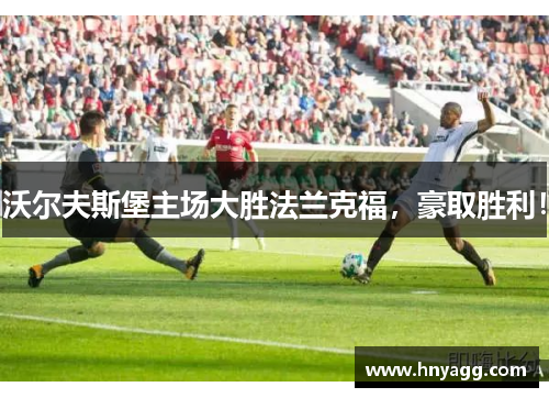 沃尔夫斯堡主场大胜法兰克福，豪取胜利！