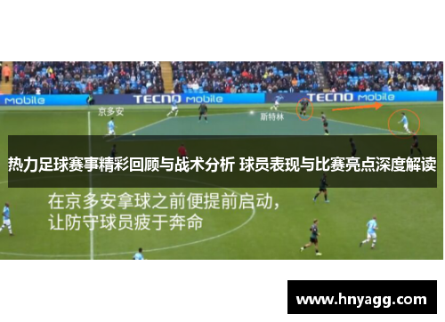 热力足球赛事精彩回顾与战术分析 球员表现与比赛亮点深度解读