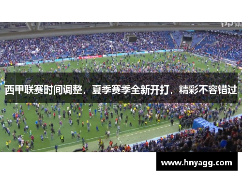 西甲联赛时间调整，夏季赛季全新开打，精彩不容错过
