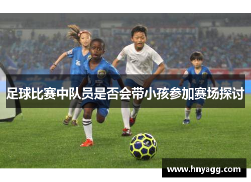 足球比赛中队员是否会带小孩参加赛场探讨