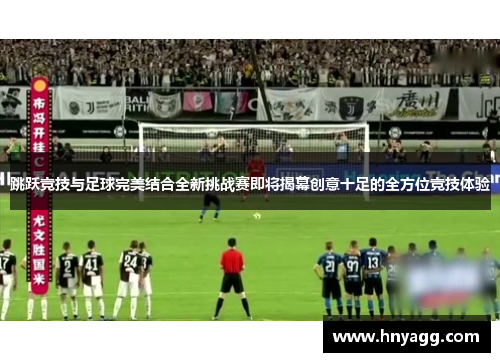 跳跃竞技与足球完美结合全新挑战赛即将揭幕创意十足的全方位竞技体验