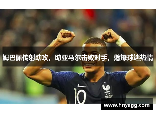 姆巴佩传射助攻，助亚马尔击败对手，燃爆球迷热情