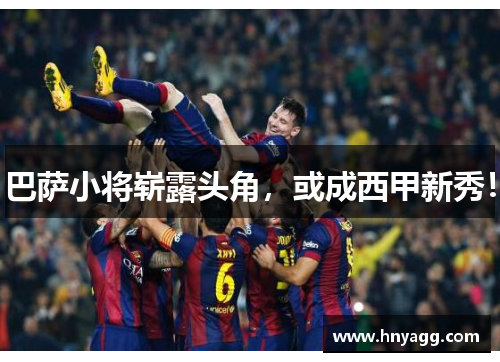 巴萨小将崭露头角，或成西甲新秀！
