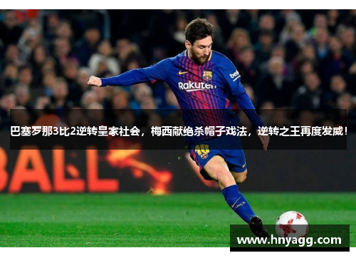 巴塞罗那3比2逆转皇家社会，梅西献绝杀帽子戏法，逆转之王再度发威！