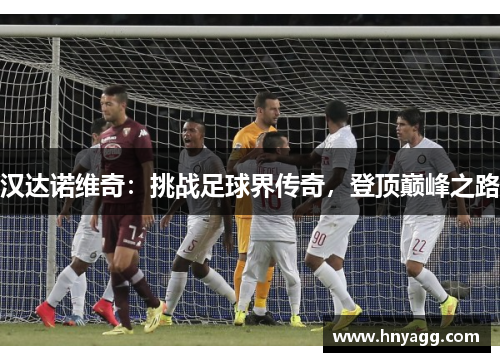 汉达诺维奇：挑战足球界传奇，登顶巅峰之路