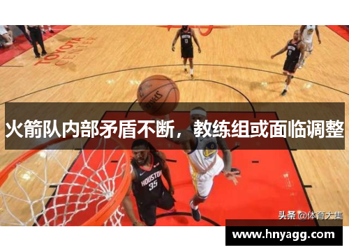 火箭队内部矛盾不断，教练组或面临调整