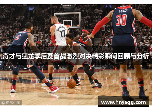 奇才与猛龙季后赛首战激烈对决精彩瞬间回顾与分析