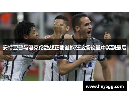 安特卫普与洛克伦激战正酣谁能在这场较量中笑到最后