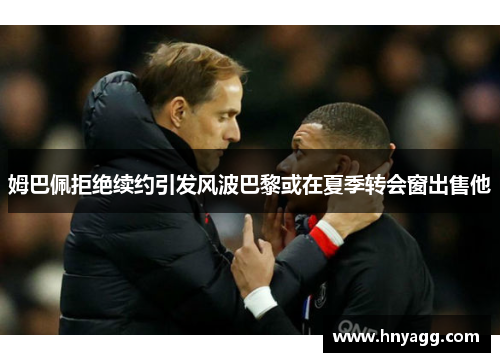 姆巴佩拒绝续约引发风波巴黎或在夏季转会窗出售他