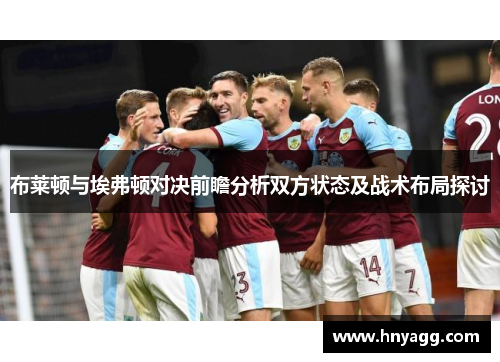 布莱顿与埃弗顿对决前瞻分析双方状态及战术布局探讨