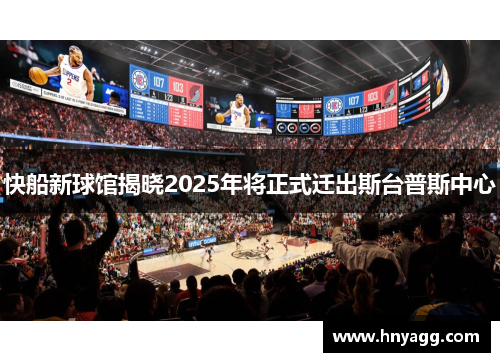 快船新球馆揭晓2025年将正式迁出斯台普斯中心