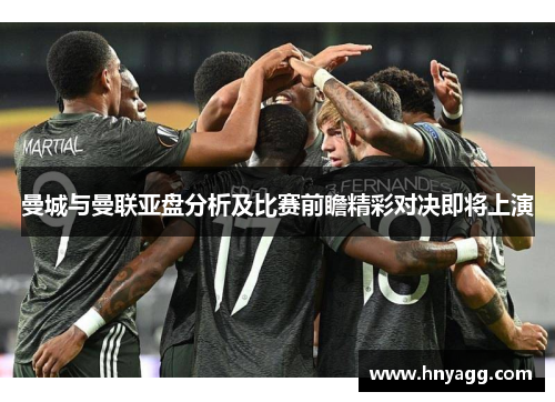 曼城与曼联亚盘分析及比赛前瞻精彩对决即将上演