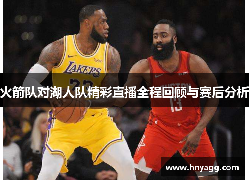 火箭队对湖人队精彩直播全程回顾与赛后分析
