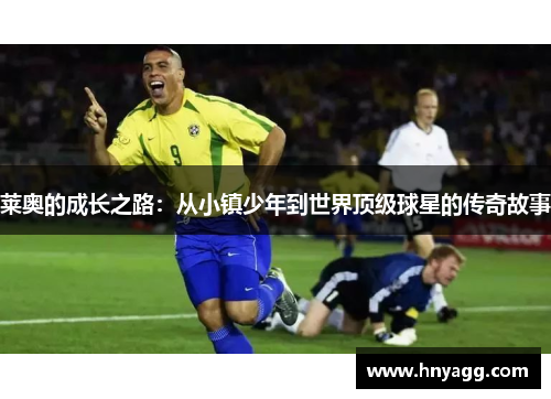 莱奥的成长之路：从小镇少年到世界顶级球星的传奇故事
