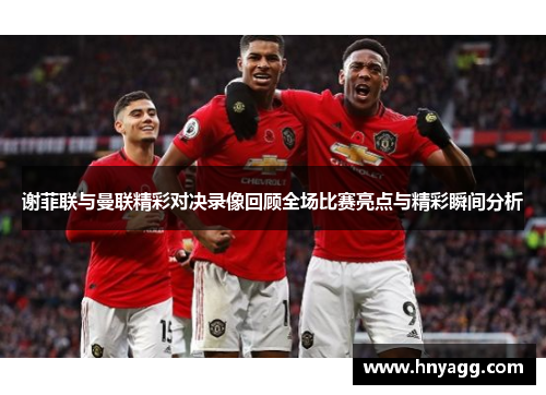 谢菲联与曼联精彩对决录像回顾全场比赛亮点与精彩瞬间分析