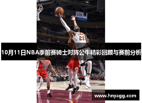 10月11日NBA季前赛骑士对阵公牛精彩回顾与赛前分析