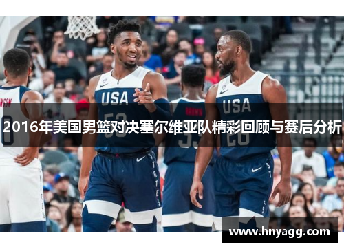 2016年美国男篮对决塞尔维亚队精彩回顾与赛后分析