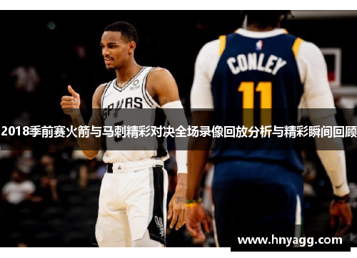 2018季前赛火箭与马刺精彩对决全场录像回放分析与精彩瞬间回顾