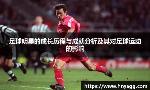 足球明星的成长历程与成就分析及其对足球运动的影响