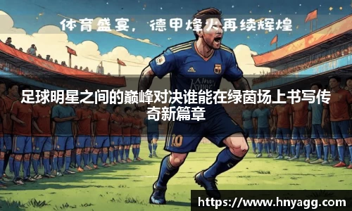 足球明星之间的巅峰对决谁能在绿茵场上书写传奇新篇章