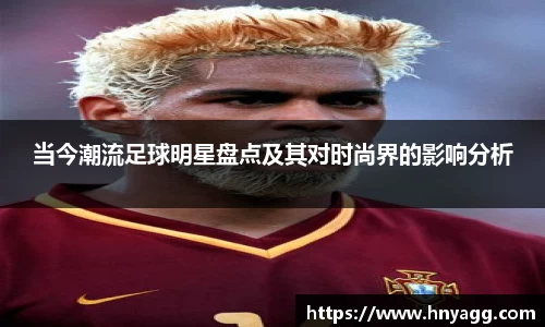 当今潮流足球明星盘点及其对时尚界的影响分析