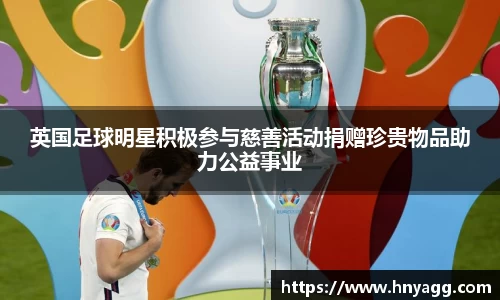 英国足球明星积极参与慈善活动捐赠珍贵物品助力公益事业