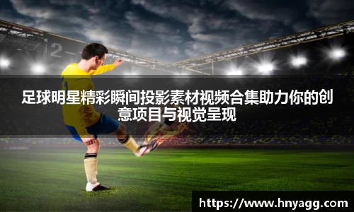 足球明星精彩瞬间投影素材视频合集助力你的创意项目与视觉呈现